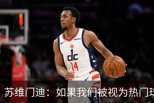 苏维门迪：如果我们被视为热门球队，那是因为这是我们应得的
